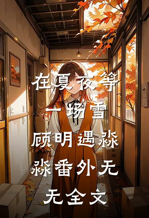 在夏夜等一场雪：顾明遇淼淼 番外无无全文