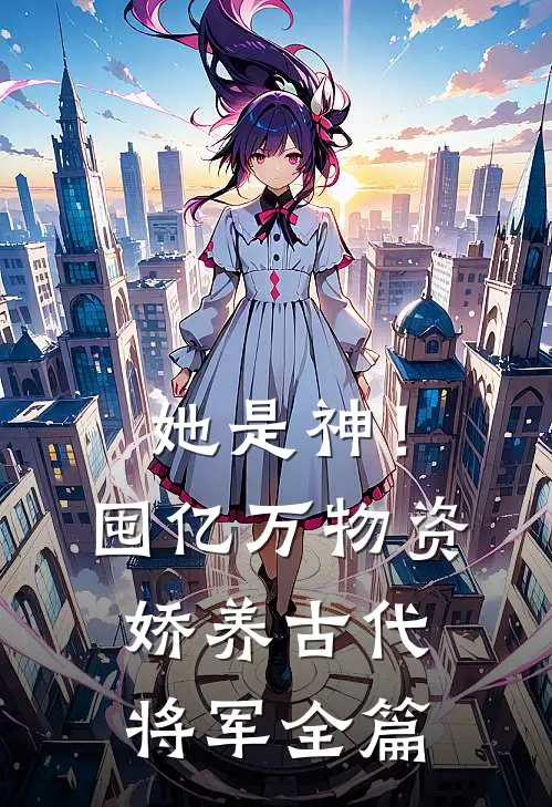 她是神！囤亿万物资娇养古代将军全篇