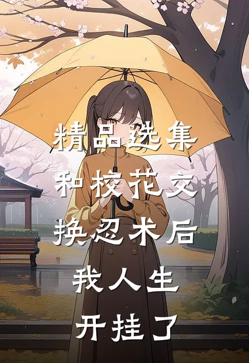 精品选集和校花交换忍术后，我人生开挂了