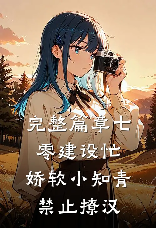 完整篇章七零建设忙，娇软小知青禁止撩汉