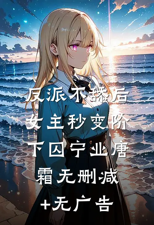 反派不舔后，女主秒变阶下囚宁业唐霜无删减+无广告