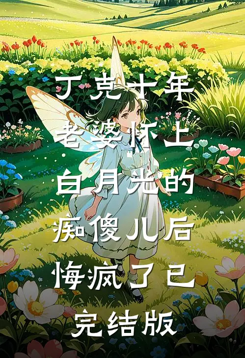 丁克十年，老婆怀上白月光的痴傻儿后，悔疯了已完结版