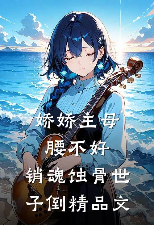 娇娇主母腰不好，销魂蚀骨世子倒精品文