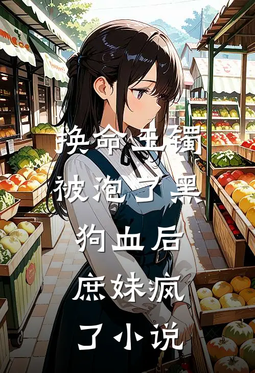 换命玉镯被泡了黑狗血后，庶妹疯了小说
