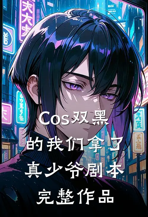 Cos双黑的我们拿了真少爷剧本完整作品
