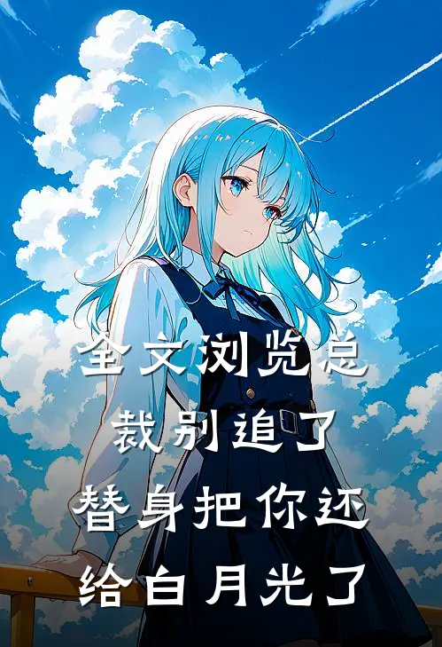全文浏览总裁别追了，替身把你还给白月光了