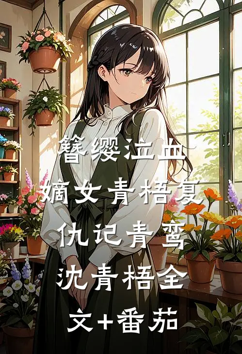 簪缨泣血：嫡女青梧复仇记青鸾沈青梧全文+番茄