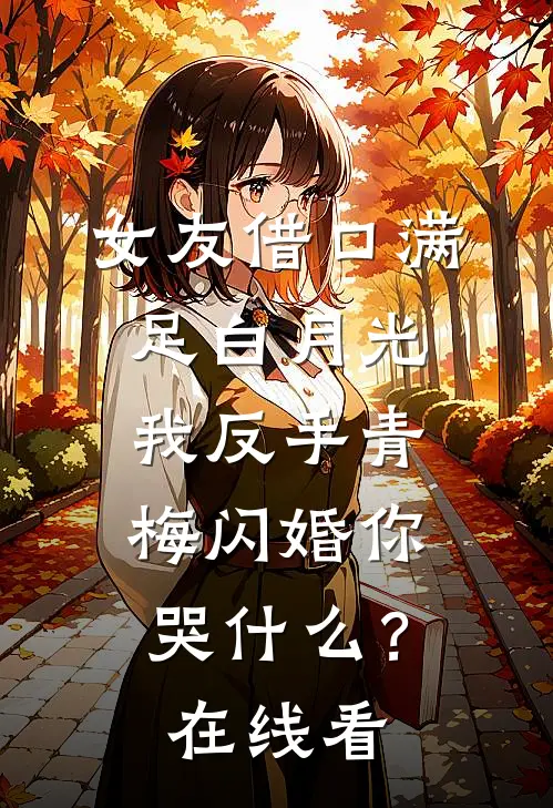 女友借口满足白月光，我反手青梅闪婚你哭什么？在线看
