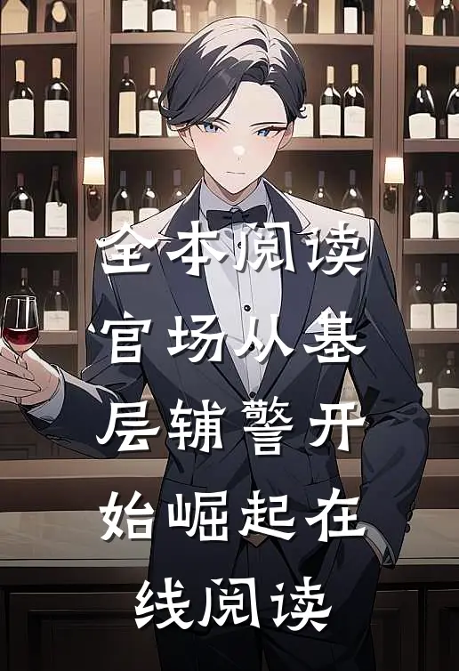 全本阅读官场从基层辅警开始崛起在线阅读