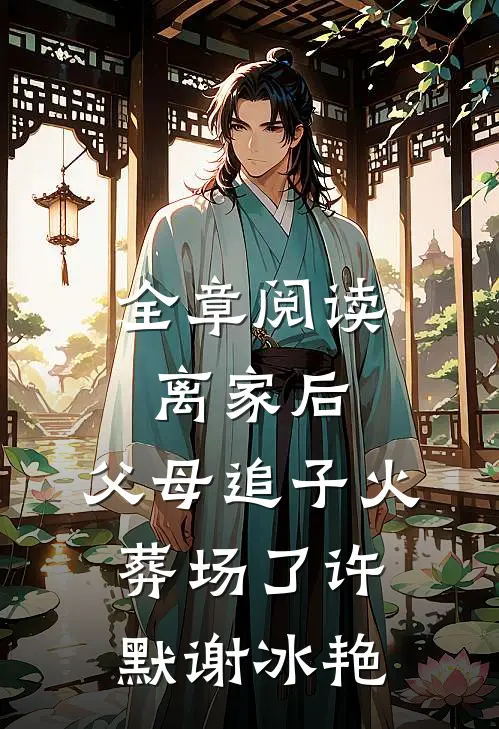 全章阅读离家后,父母追子火葬场了许默谢冰艳