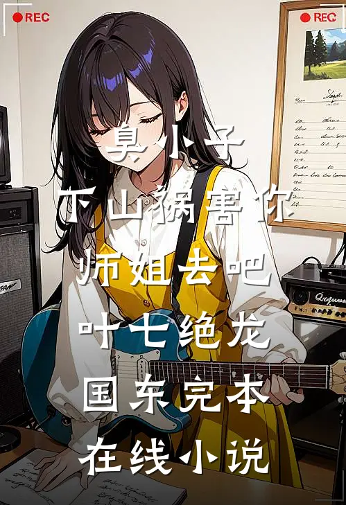 臭小子，下山祸害你师姐去吧叶七绝龙国东完本在线小说