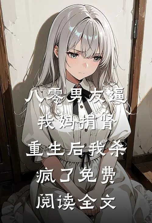 八零男友逼我妈捐肾，重生后我杀疯了免费阅读全文