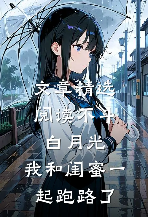 文章精选阅读不斗白月光，我和闺蜜一起跑路了