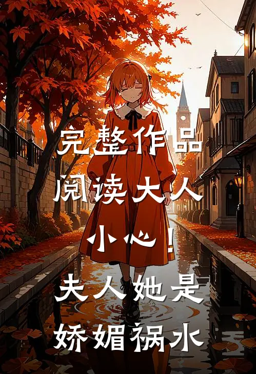 完整作品阅读大人小心！夫人她是娇媚祸水