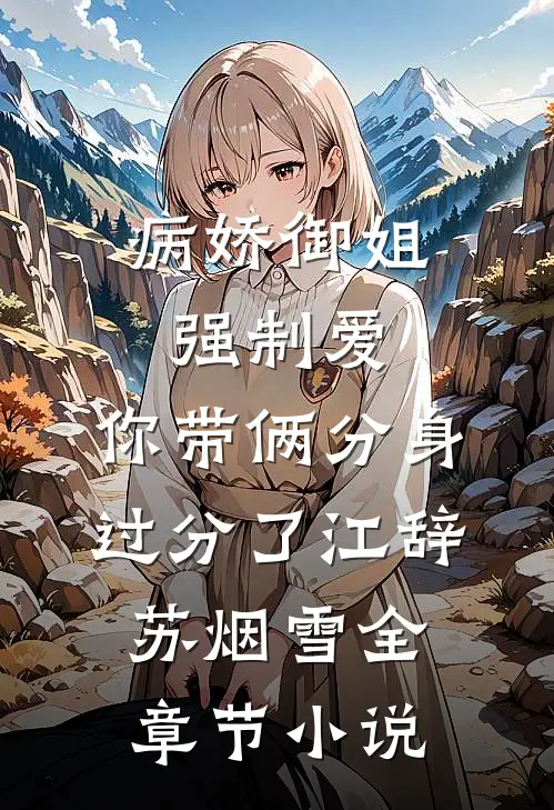 病娇御姐强制爱，你带俩分身过分了江辞苏烟雪全章节小说