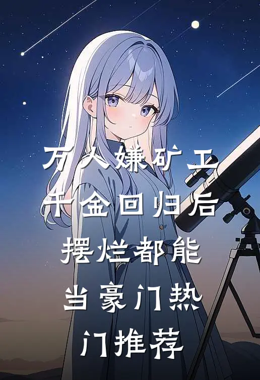 万人嫌矿工千金回归后，摆烂都能当豪门热门推荐