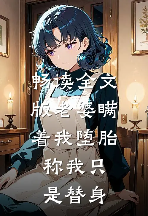 畅读全文版老婆瞒着我堕胎，称我只是替身