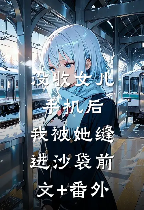没收女儿手机后，我被她缝进沙袋前文+番外
