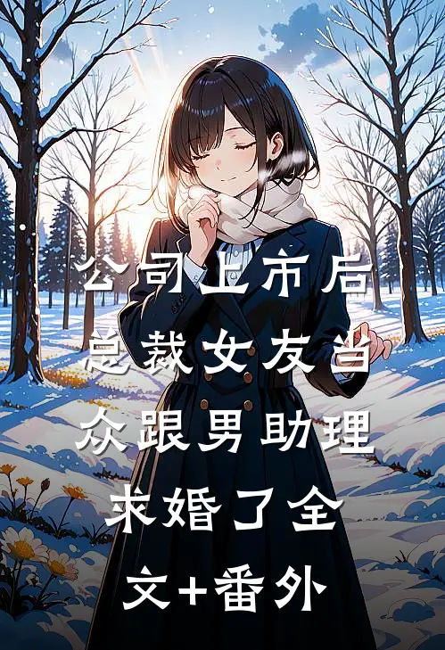 公司上市后，总裁女友当众跟男助理求婚了全文+番外