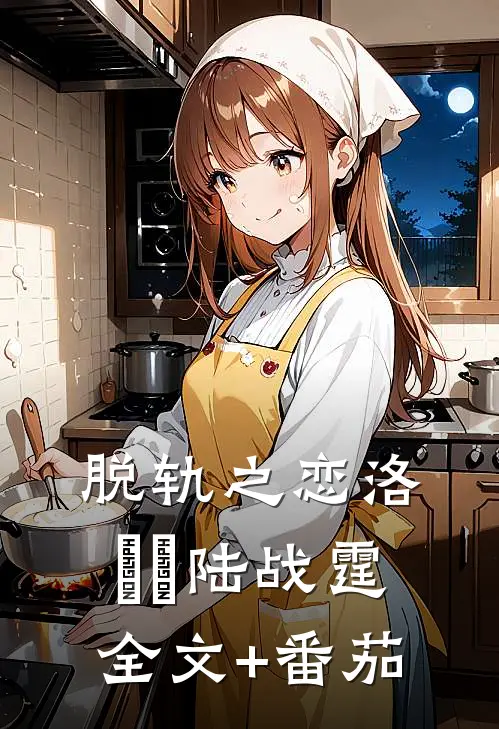 脱轨之恋洛婳婳陆战霆全文+番茄