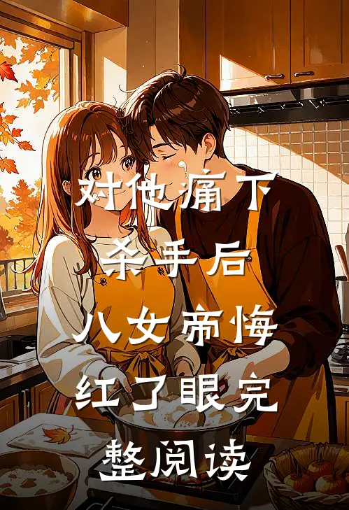 对他痛下杀手后，八女帝悔红了眼完整阅读