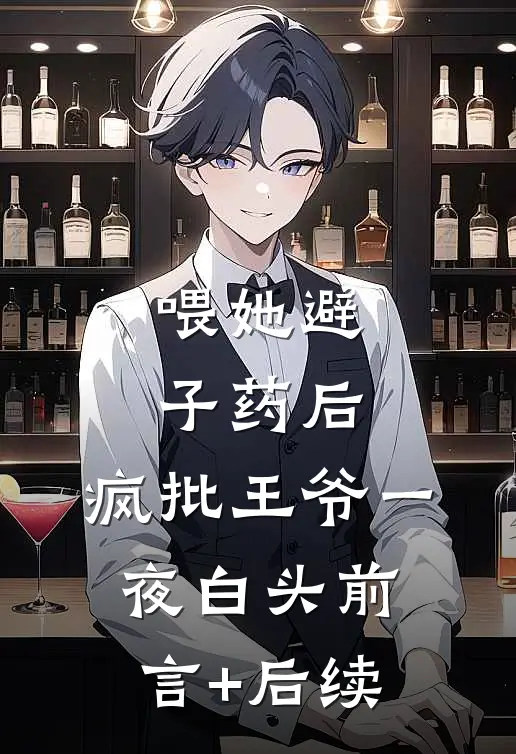 喂她避子药后，疯批王爷一夜白头前言+后续