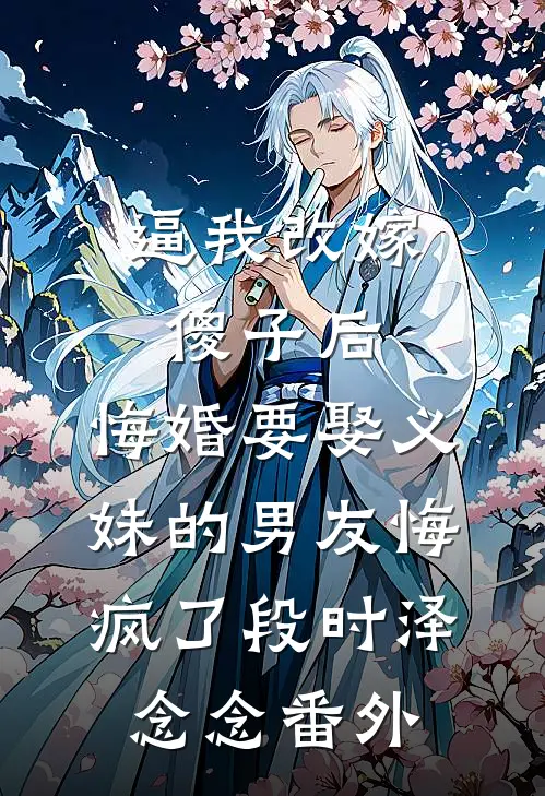 逼我改嫁傻子后，悔婚要娶义妹的男友悔疯了段时泽念念番外