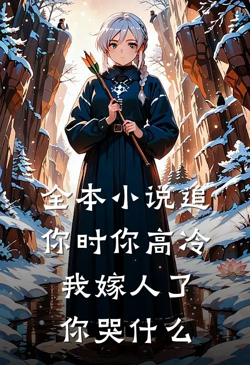 全本小说追你时你高冷，我嫁人了你哭什么