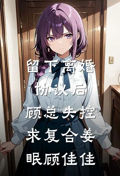留下离婚协议后，顾总失控求复合(姜眠顾佳佳)