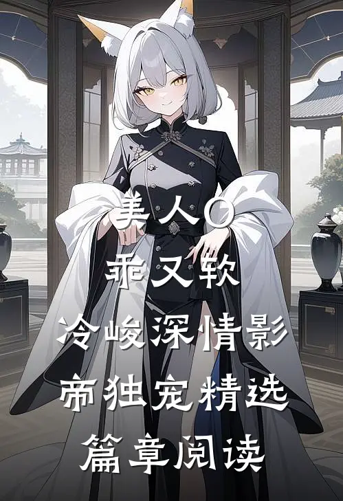 美人O乖又软，冷峻深情影帝独宠精选篇章阅读