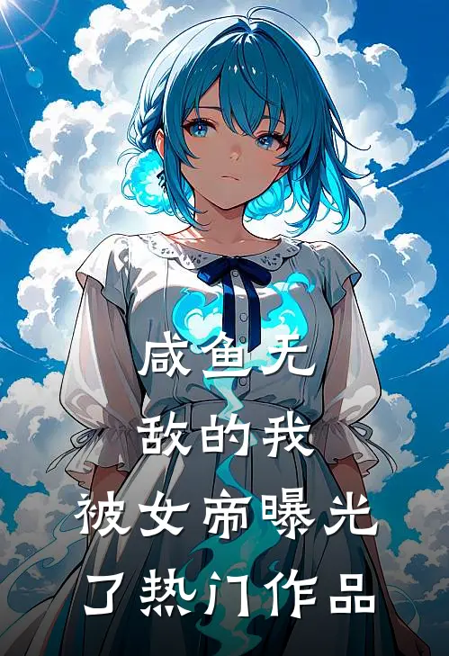 咸鱼无敌的我，被女帝曝光了热门作品