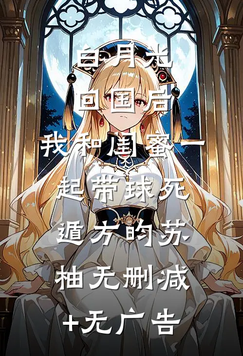 白月光回国后，我和闺蜜一起带球死遁方昀苏柚无删减+无广告