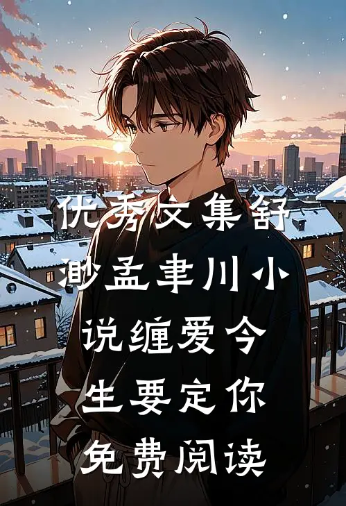 优秀文集舒渺孟聿川小说缠爱今生要定你免费阅读