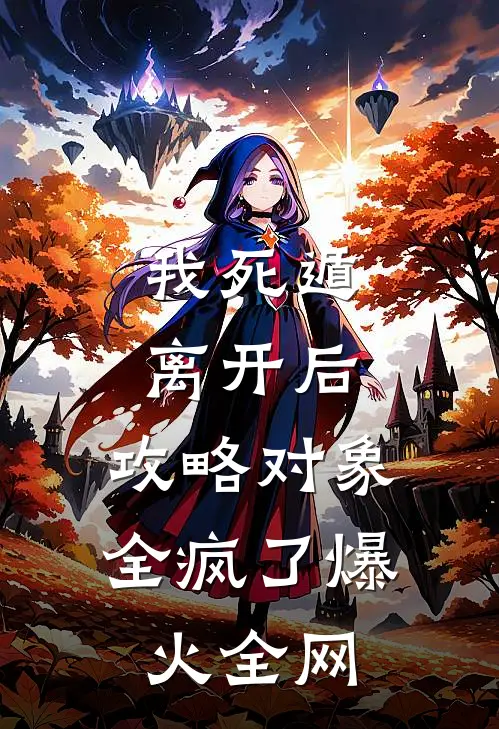 我死遁离开后，攻略对象全疯了爆火全网