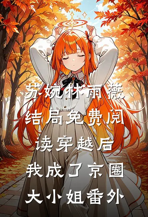 苏婉林雨薇结局免费阅读穿越后，我成了京圈大小姐番外