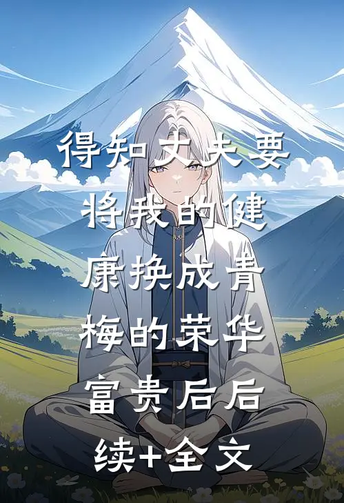 得知丈夫要将我的健康换成青梅的荣华富贵后后续+全文