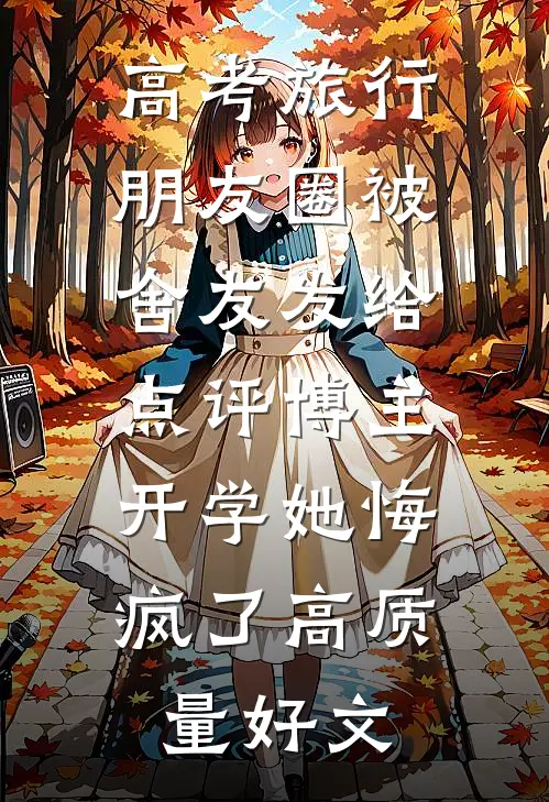 高考旅行朋友圈被舍友发给点评博主，开学她悔疯了高质量好文