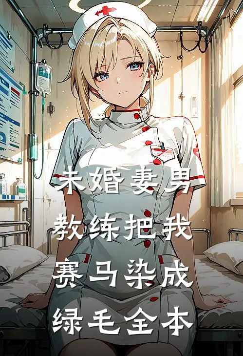 未婚妻男教练把我赛马染成绿毛全本