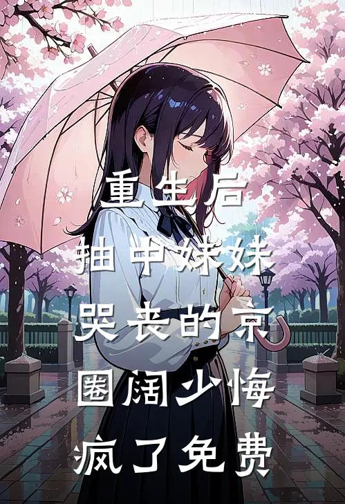 重生后，抽中妹妹哭丧的京圈阔少悔疯了免费