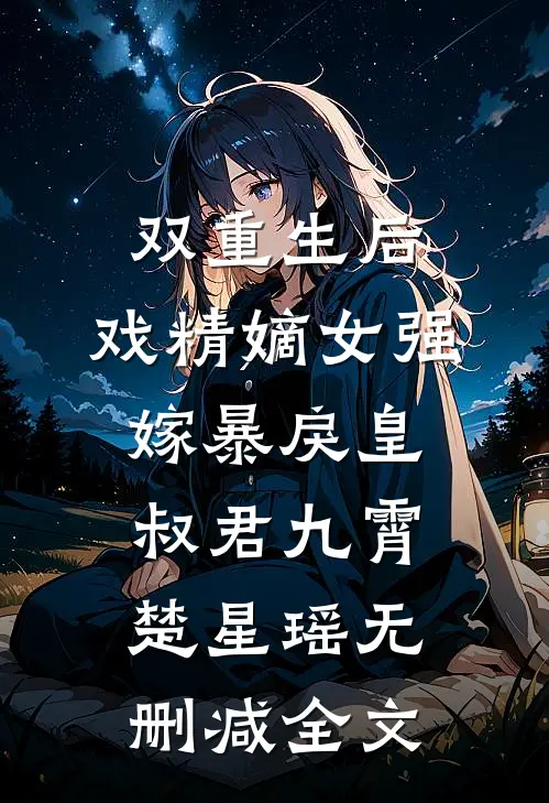 双重生后，戏精嫡女强嫁暴戾皇叔君九霄楚星瑶无删减全文