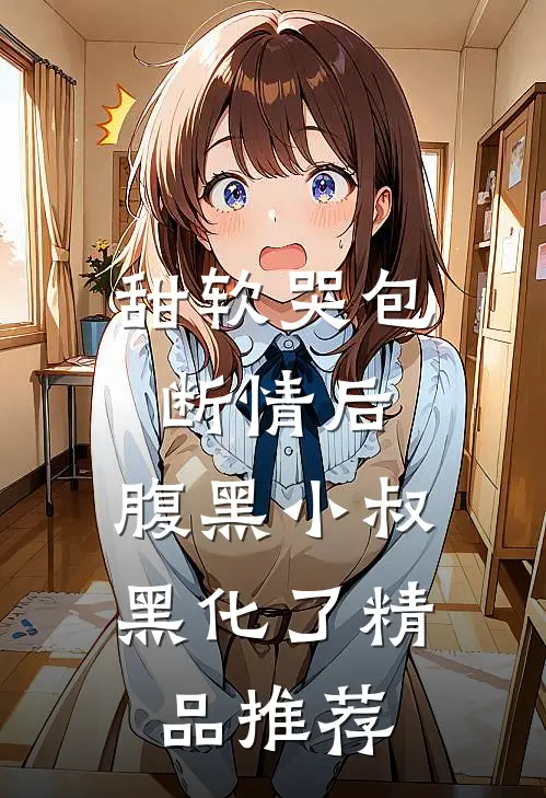 甜软哭包断情后，腹黑小叔黑化了精品推荐
