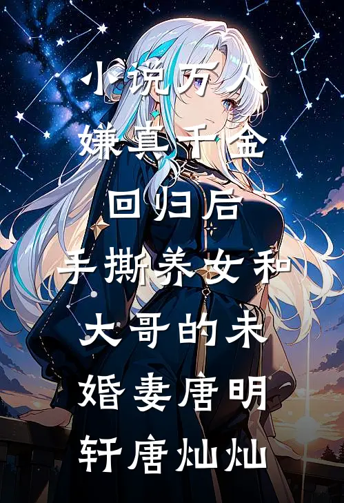 小说万人嫌真千金回归后，手撕养女和大哥的未婚妻(唐明轩唐灿灿)