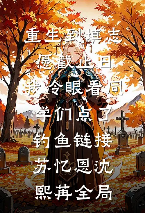 重生到填志愿截止日，我冷眼看同学们点了钓鱼链接苏忆恩沈熙苒全局