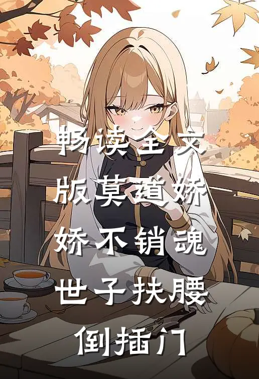 畅读全文版莫道娇娇不销魂，世子扶腰倒插门