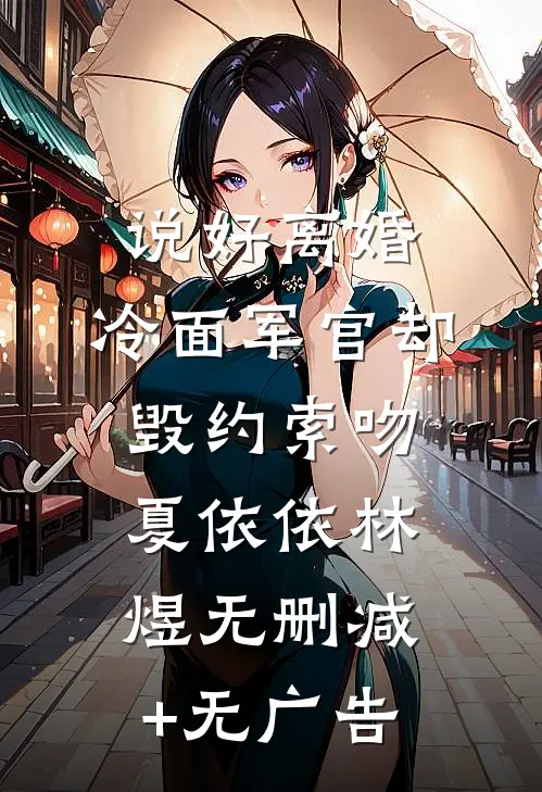 说好离婚，冷面军官却毁约索吻夏依依林煜无删减+无广告