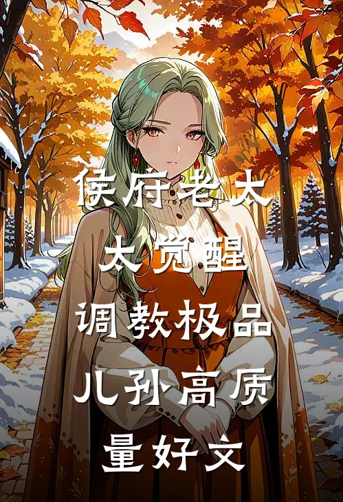 侯府老太太觉醒，调教极品儿孙高质量好文