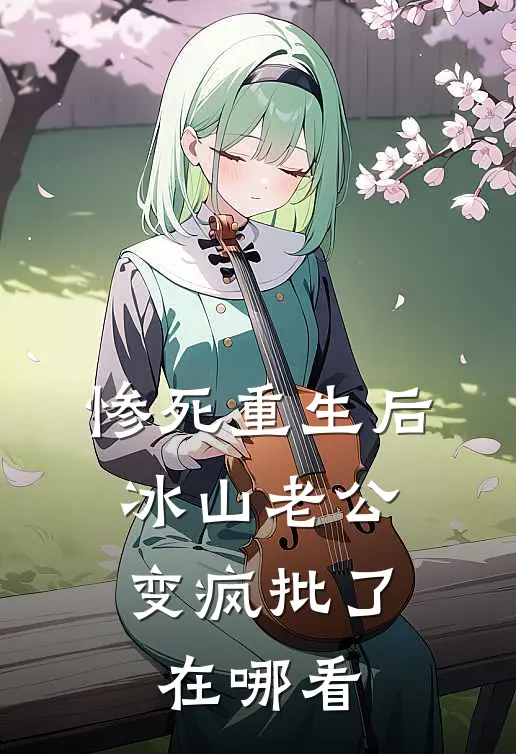 惨死重生后，冰山老公变疯批了在哪看