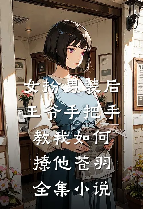 女扮男装后,王爷手把手教我如何撩他苍羽全集小说