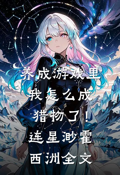 养成游戏里，我怎么成猎物了！连星渺霍西洲全文