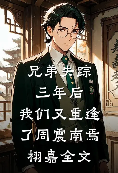 兄弟失踪三年后，我们又重逢了周震南焉栩嘉全文